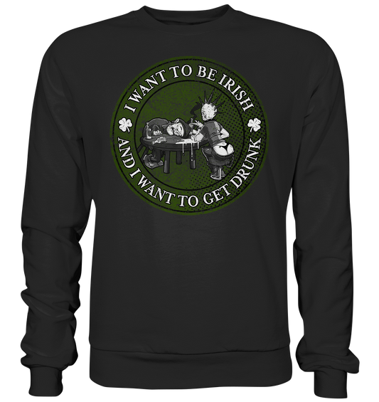 I Want To Be Irish And I Want To Get Drunk - Premium Sweatshirt