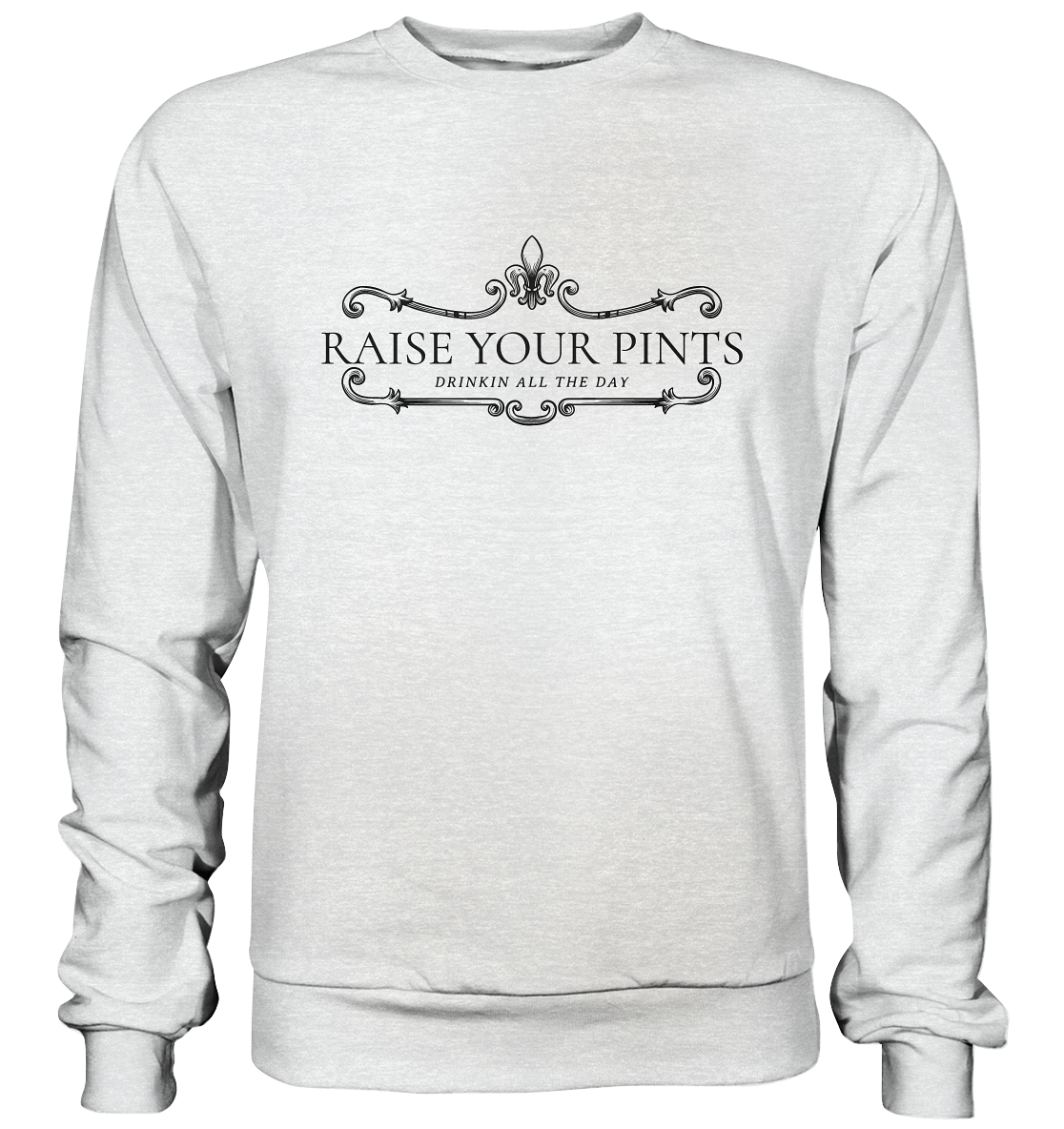 Raise Your Pints "Drinking All The Day" - Premium Sweatshirt