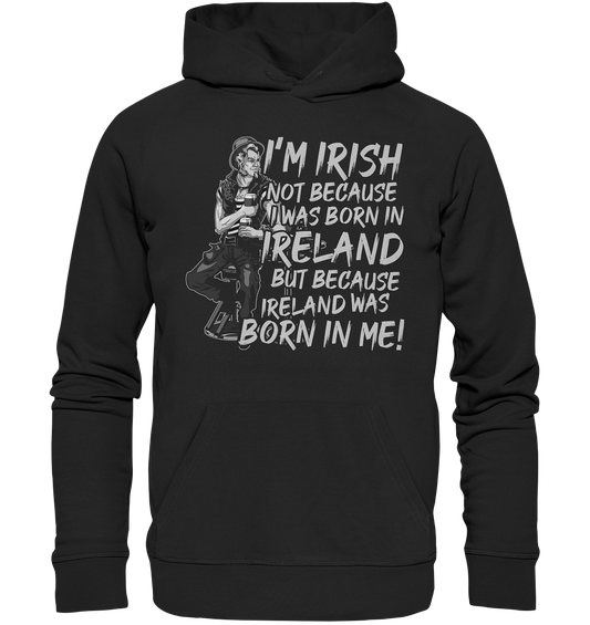 I'm Irish Not Because I Was Born In Ireland But Because Ireland Was Born In Me - Premium Unisex Hoodie